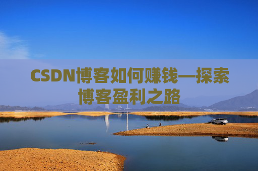 CSDN博客如何赚钱—探索博客盈利之路